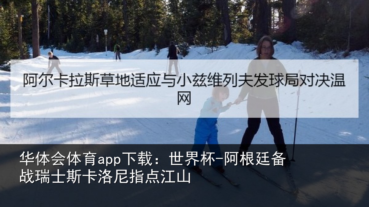 华体会体育app下载:世界杯-阿根廷备战瑞士相关情况