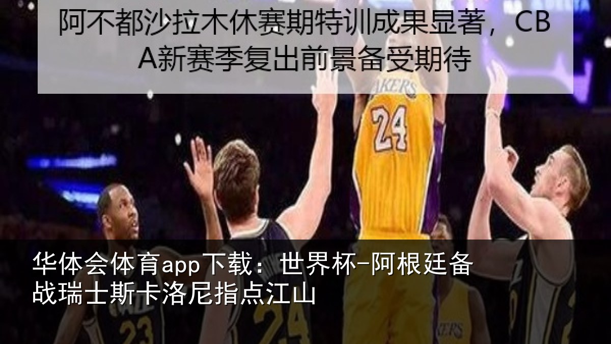 华体会体育app下载:世界杯-阿根廷备战瑞士斯卡洛尼指点江山