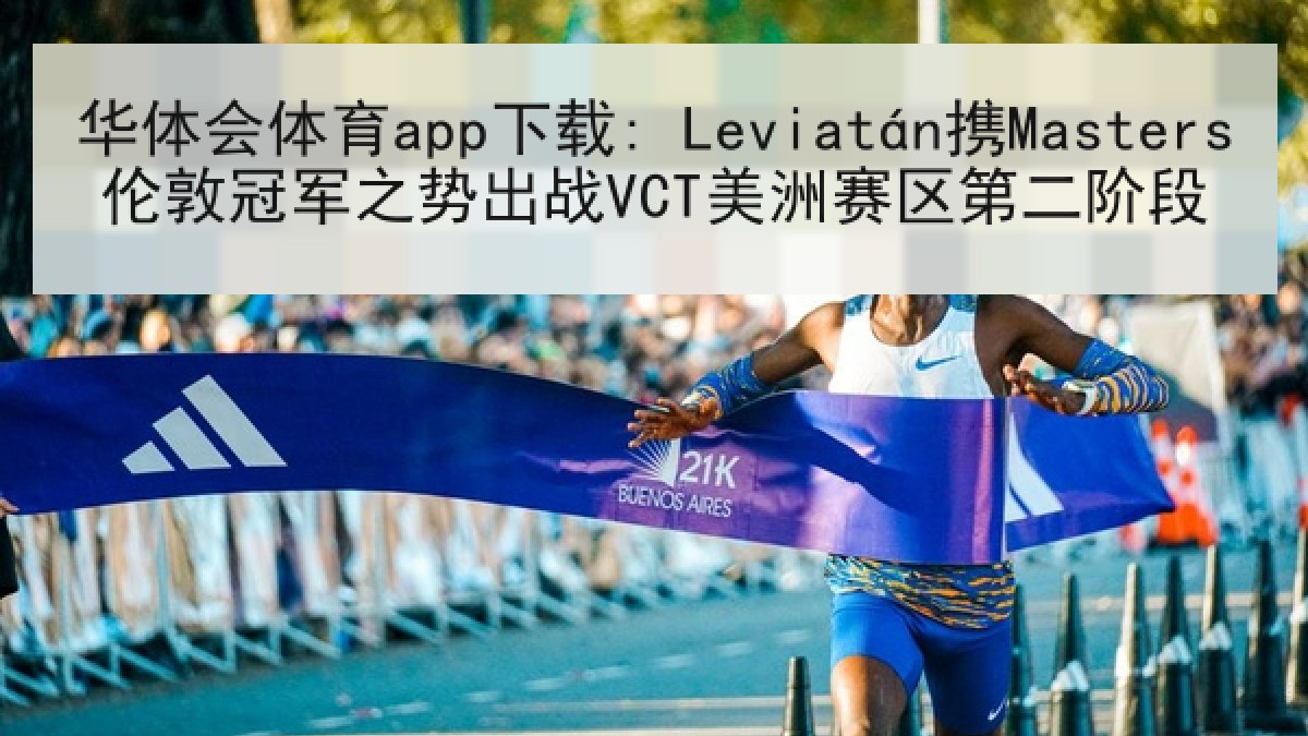 华体会体育app下载: Leviatán携Masters伦敦冠军之势出战VCT美洲赛区第二阶段 华体会体育app下载: Leviatán携Masters伦敦冠军之势出战VCT美洲赛区第二阶段