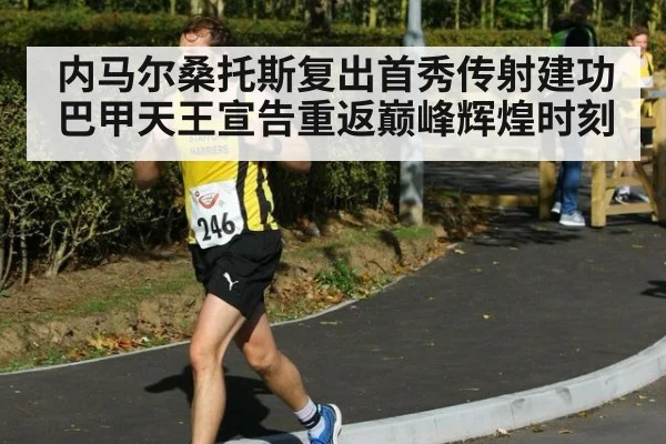 内马尔桑托斯复出首秀传射建功 巴甲天王宣告重返巅峰辉煌时刻