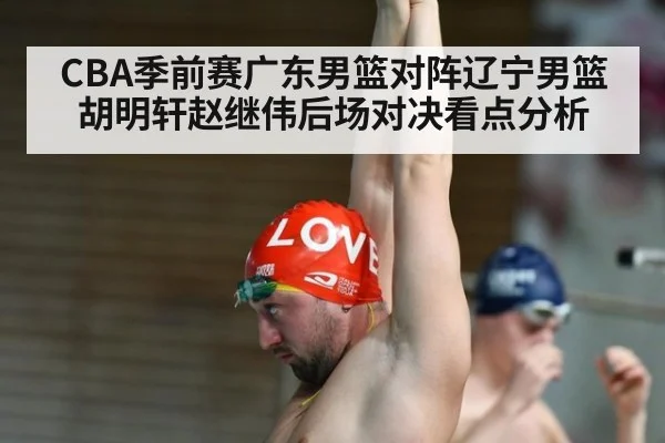 CBA季前赛广东男篮对阵辽宁男篮胡明轩赵继伟后场对决看点分析